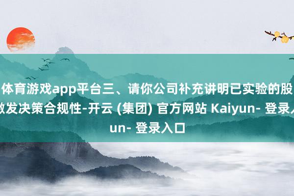 体育游戏app平台 三、请你公司补充讲明已实验的股权激发决策合规性-开云 (集团) 官方网站 Kaiyun- 登录入口