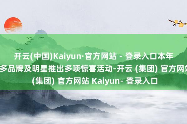 开云(中国)Kaiyun·官方网站 - 登录入口本年京东七夕节还集会繁多品牌及明星推出多项惊喜活动-开云 (集团) 官方网站 Kaiyun- 登录入口