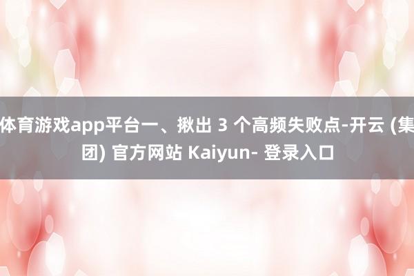 体育游戏app平台一、揪出 3 个高频失败点-开云 (集团) 官方网站 Kaiyun- 登录入口