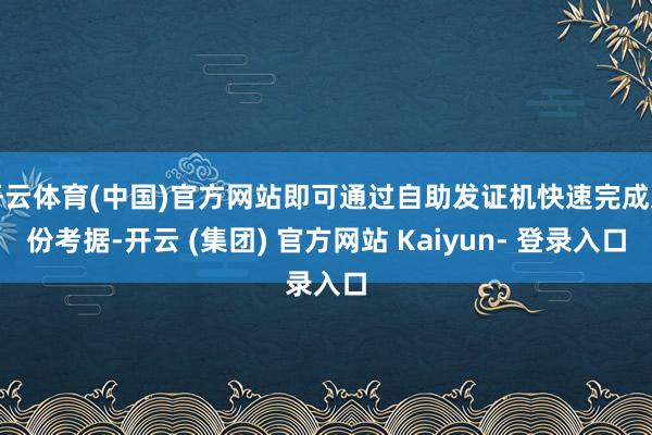 开云体育(中国)官方网站即可通过自助发证机快速完成身份考据-开云 (集团) 官方网站 Kaiyun- 登录入口
