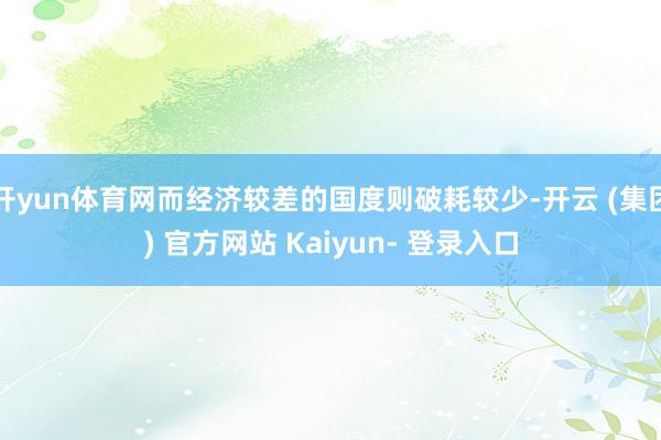 开yun体育网而经济较差的国度则破耗较少-开云 (集团) 官方网站 Kaiyun- 登录入口