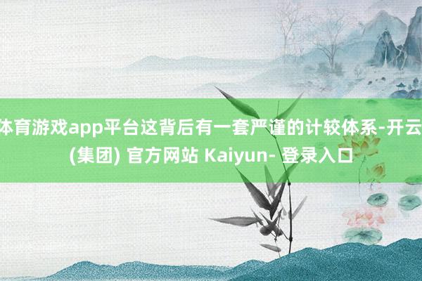 体育游戏app平台这背后有一套严谨的计较体系-开云 (集团) 官方网站 Kaiyun- 登录入口