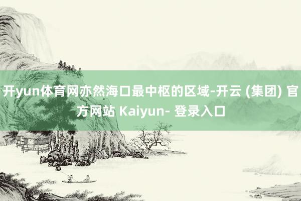 开yun体育网亦然海口最中枢的区域-开云 (集团) 官方网站 Kaiyun- 登录入口
