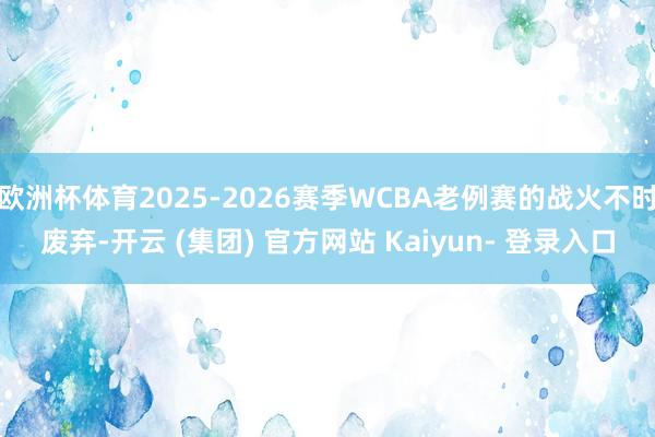 欧洲杯体育2025-2026赛季WCBA老例赛的战火不时废弃-开云 (集团) 官方网站 Kaiyun- 登录入口