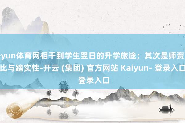 开yun体育网相干到学生翌日的升学旅途；其次是师资配比与踏实性-开云 (集团) 官方网站 Kaiyun- 登录入口