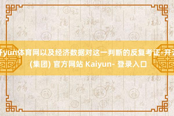 开yun体育网以及经济数据对这一判断的反复考证-开云 (集团) 官方网站 Kaiyun- 登录入口