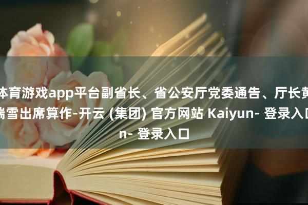体育游戏app平台副省长、省公安厅党委通告、厅长黄瑞雪出席算作-开云 (集团) 官方网站 Kaiyun- 登录入口