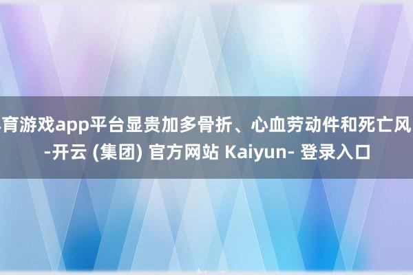 体育游戏app平台显贵加多骨折、心血劳动件和死亡风险-开云 (集团) 官方网站 Kaiyun- 登录入口