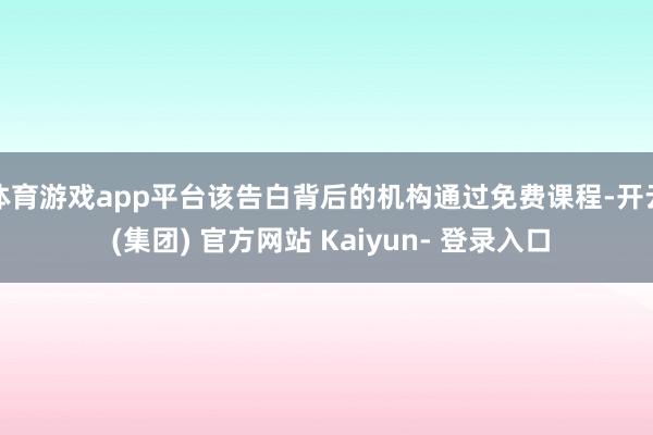 体育游戏app平台该告白背后的机构通过免费课程-开云 (集团) 官方网站 Kaiyun- 登录入口