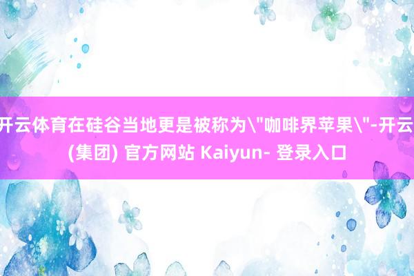 开云体育在硅谷当地更是被称为